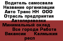 Водитель самосвала › Название организации ­ Авто-Транс НН, ООО › Отрасль предприятия ­ Автоперевозки › Минимальный оклад ­ 70 000 - Все города Работа » Вакансии   . Калмыкия респ.